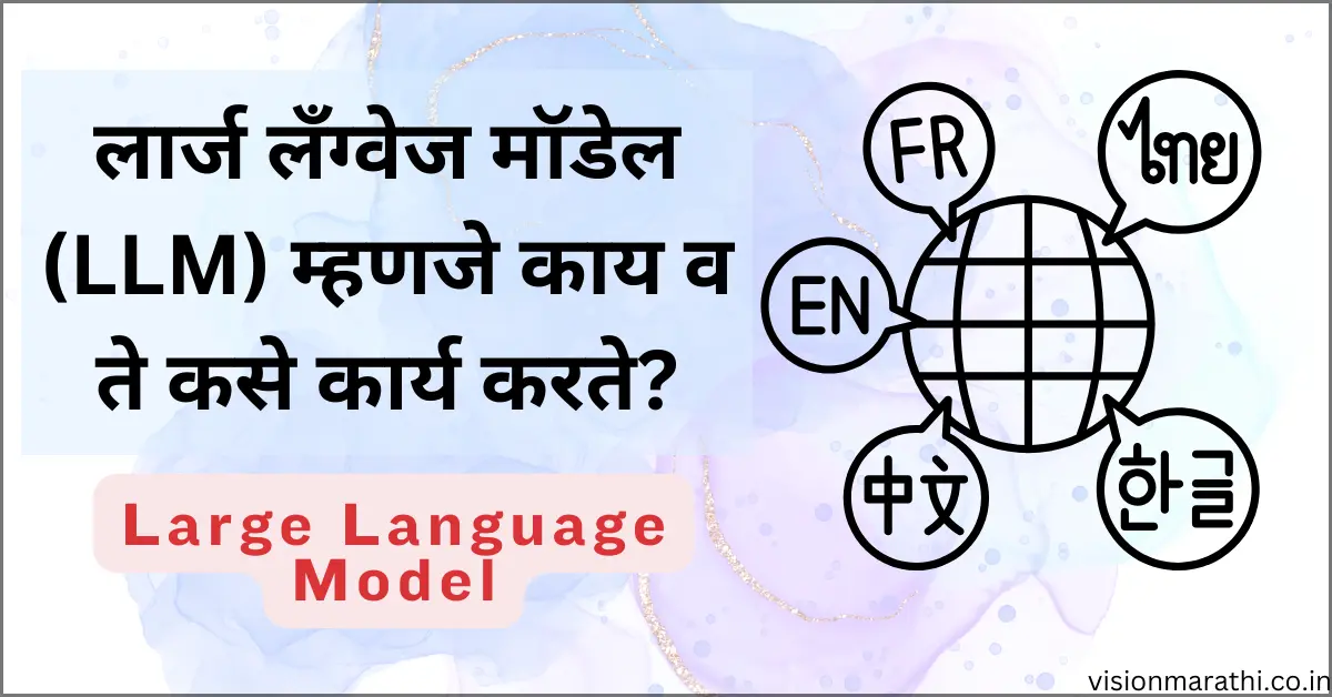 Large Language Model:लार्ज लँग्वेज मॉडेल (LLM) म्हणजे काय?व ते कसे कार्य करते?