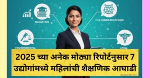 2025 च्या अनेक मोठ्या रिपोर्टनुसार 7 उद्योगांमध्ये महिलांची शैक्षणिक आघाडी (Ladies on top)